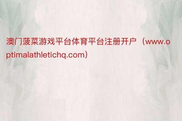 澳门菠菜游戏平台体育平台注册开户（www.optimalathletichq.com）